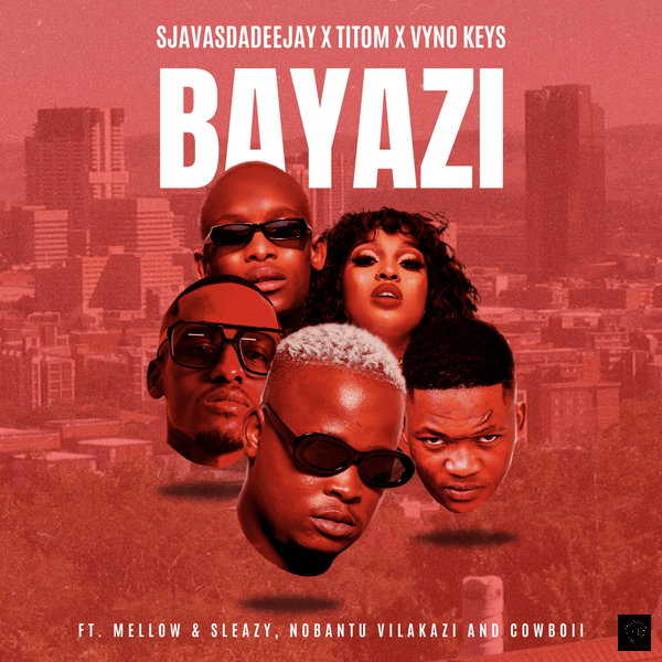 SjavasDaDeejay – Bayazi ft. TitoM, Vyno Keys featuring Mellow & Sleazy, Nobantu Vilakazi, Cowboii & Mellow & Sleazy